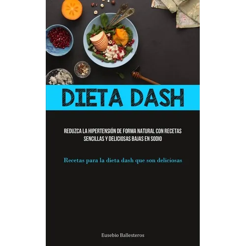 Dieta Dash: Reduzca la hipertensión de forma natural con recetas sencillas y deliciosas bajas en sodio (Recetas para la dieta dash que son deliciosas)
