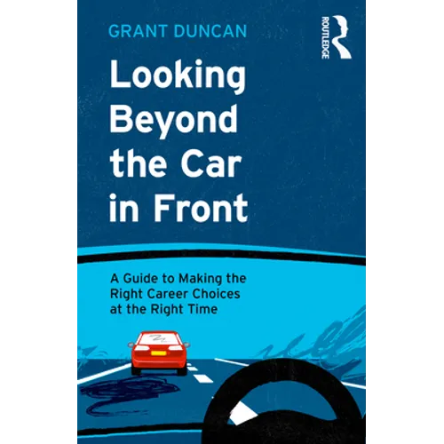 Looking Beyond the Car in Front: A Guide to Making the Right Career Choices at the Right Time