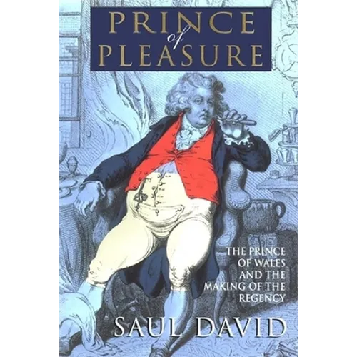 The Prince of Pleasure: The Prince of Wales and the Making of the Regency