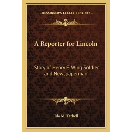 A Reporter for Lincoln: Story of Henry E. Wing Soldier and Newspaperman