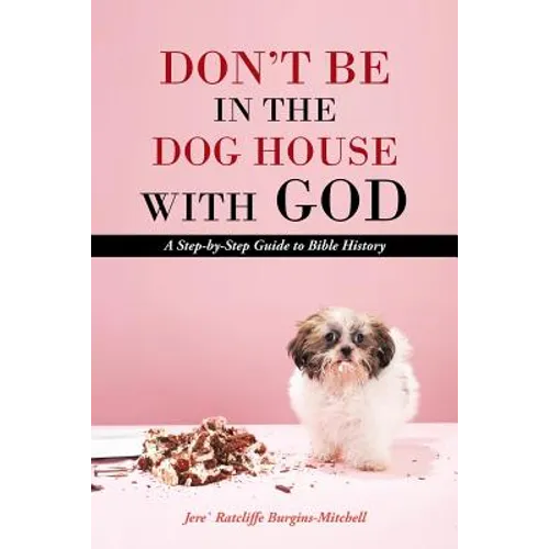 Don't Be in the Dog House with God: A Step-By-Step Guide to Bible History