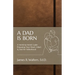 A Dad Is Born: A Week-by-Week Guide Preparing Your Heart, Mind, & Soul for Fatherhood