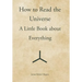How to Read the Universe: A Little Book about Everything