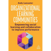 Organizational Learning Communities: Empowering Social Learning and Collaboration to Improve Performance