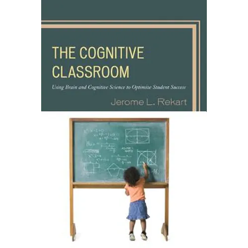 The Cognitive Classroom: Using Brain and Cognitive Science to Optimize Student Success