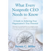 What Every Nonprofit CEO Needs to Know: A Guide to Achieving Your Organization's True Potential
