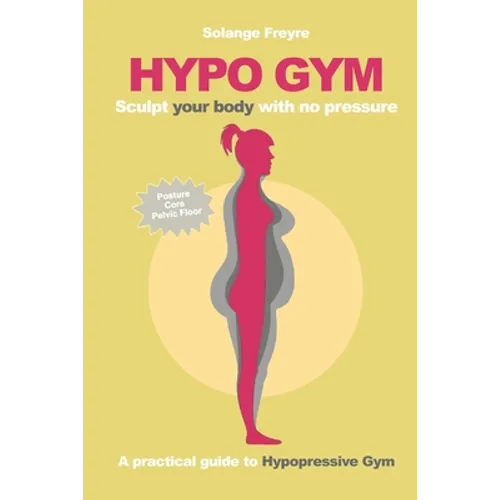 Hypo Gym. A practical guide to Hypopressive Gym.: Sculpt your body with no pressure.