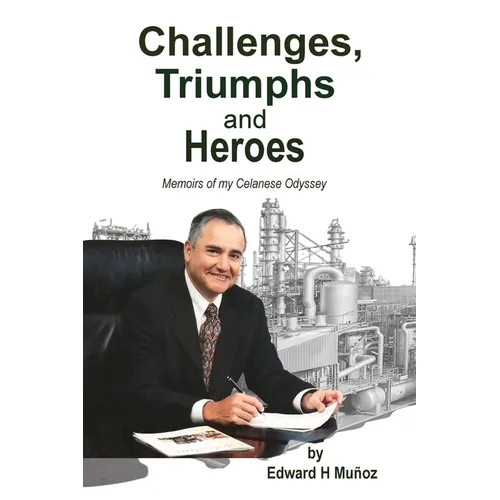 Challenges, Triumphs and Heroes: Memoirs of my Celanese Odyssey