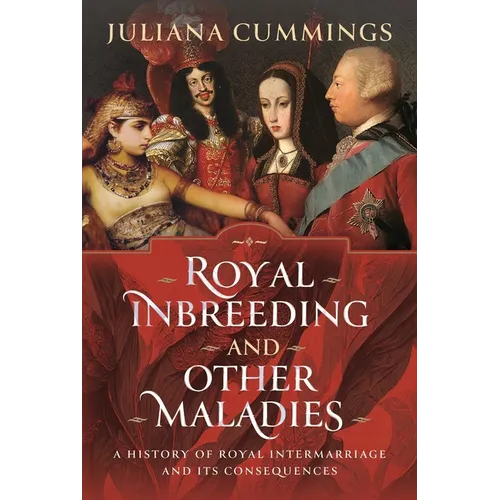 Royal Inbreeding and Other Maladies: A History of Royal Intermarriage and Its Consequences