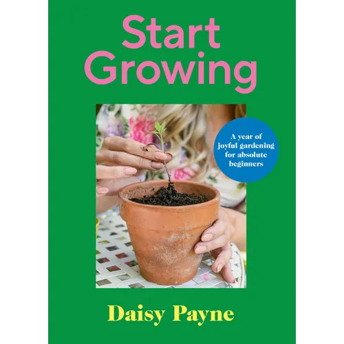 Start Growing: A Year of Joyful Gardening Projects for Beginners