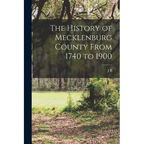 The History of Mecklenburg County From 1740 to 1900