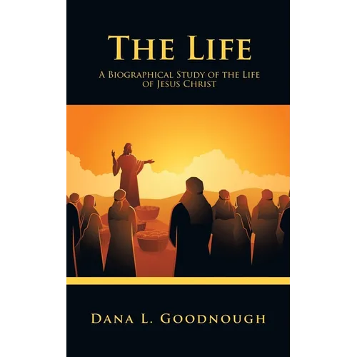 The Life: A Biographical Study of the Life of Jesus Christ