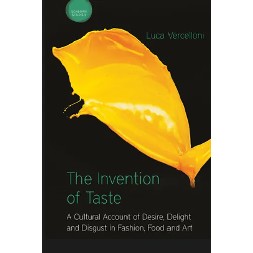 The Invention of Taste: A Cultural Account of Desire, Delight and Disgust in Fashion, Food and Art