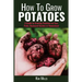 How to Grow Potatoes: A Guide to Growing Potatoes on Your Patio, Backyard Garden or Homestead