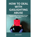 How to Deal with Gaslighting Abuse: Use Emotional Intelligence to Stop Manipulators, Toxic People and Narcissists