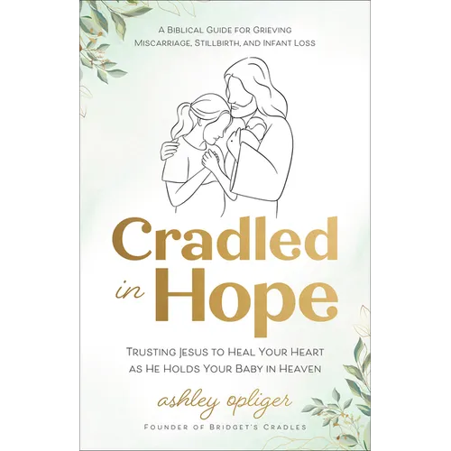 Cradled in Hope: Trusting Jesus to Heal Your Heart as He Holds Your Baby in Heaven-A Biblical Guide for Grieving Miscarriage, Stillbirth, and Infant L