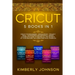 Cricut: 5 Books in 1: Cricut for Beginners, Cricut Design Space, Cricut Maker, Project Ideas and Accessories. A Complete Guide