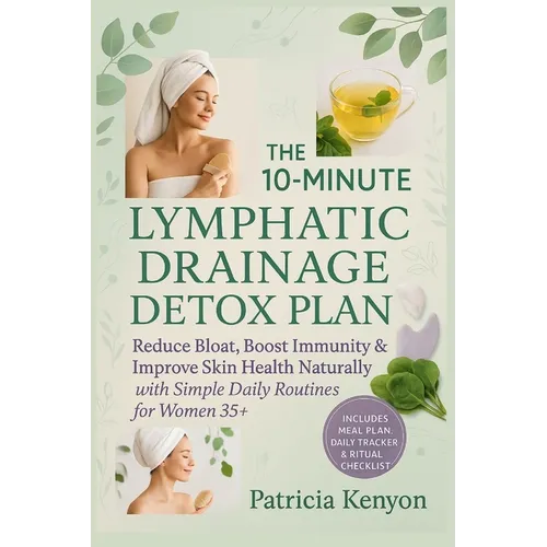 The 10-Minute Lymphatic Drainage Detox Plan: Reduce Bloat, Boost Immunity & Improve Skin Health Naturally with Simple Daily Routines for Women 35+