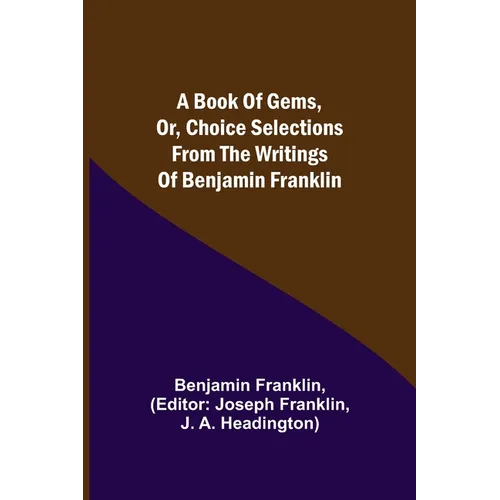 A Book of Gems, or, Choice selections from the writings of Benjamin Franklin