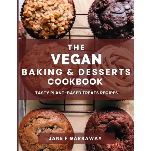 The Vegan Baking & Desserts Cookbook: 100+ Irresistible Plant-Based Treats Recipes for Cookies, Cakes, Bread, Ice Cream, Tarts, Pudding, Bars & More I