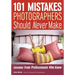 101 Mistakes Photographers Should Never Make: Lessons from Professionals Who Know