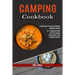 Camping Cookbook: 50 + Awesome Meals You Can Prepare While Being Close to Mother Nature! (A Collection of the Best Outdoor Camping Recipes)