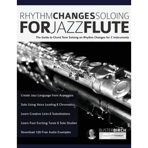 Rhythm Changes Soloing for Jazz Flute: The Guide to Chord Tone Soloing on Rhythm Changes for C Instruments