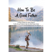 How To Be A Good Father: A Must-Read For Men Desire To Be Great Fathers But Do Not Know-How: Good Books On Fathering