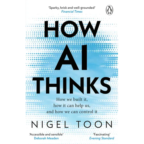 How AI Thinks: How We Built It, How It Can Help Us, and How We Can Control It