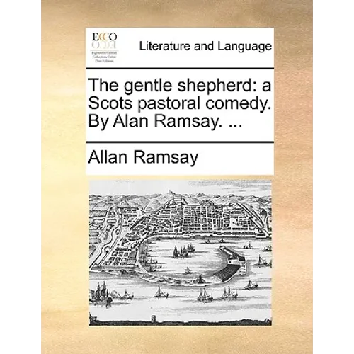 The Gentle Shepherd: A Scots Pastoral Comedy. by Alan Ramsay. ...