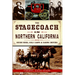 The Stagecoach in Northern California: Rough Rides, Gold Camps & Daring Drivers