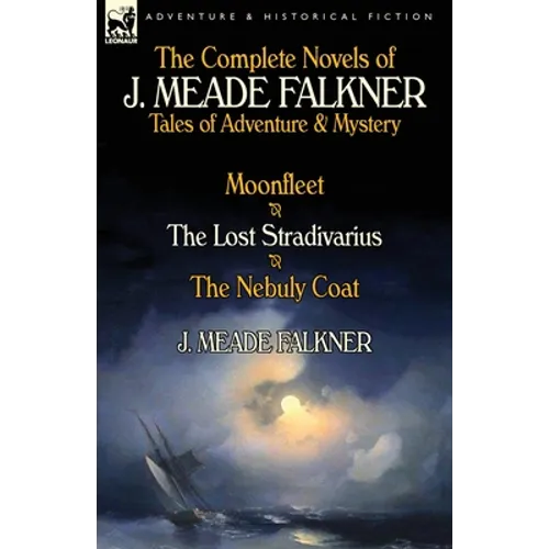 The Complete Novels of J. Meade Falkner: Tales of Adventure & Mystery-Moonfleet, the Lost Stradivarius & the Nebuly Coat