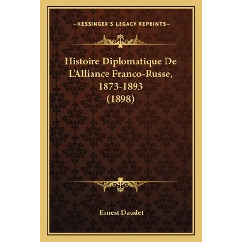 Histoire Diplomatique De L'Alliance Franco-Russe, 1873-1893 (1898)