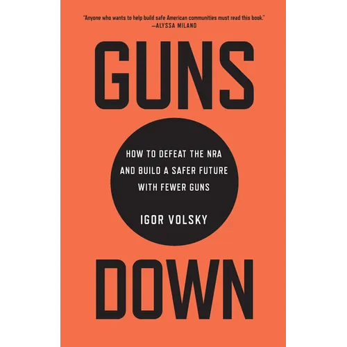 Guns Down: How to Defeat the NRA and Build a Safer Future with Fewer Guns
