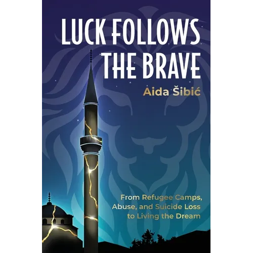 Luck Follows the Brave: From Refugee Camps, Abuse, and Suicide Loss to Living the Dream