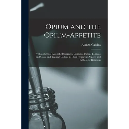Opium and the Opium-appetite: With Notices of Alcoholic Beverages, Cannabis Indica, Tobacco and Coca, and Tea and Coffee, in Their Hygeienic Aspects