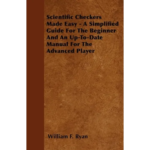 Scientific Checkers Made Easy - A Simplified Guide for the Beginner and an Up-To-Date Manual for the Advanced Player