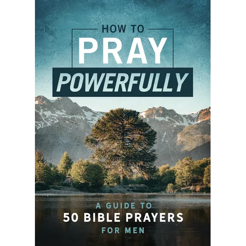 How to Pray Powerfully: A Guide to 50 Bible Prayers for Men