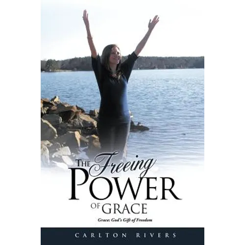 The Freeing Power of Grace: Grace: God's Gift of Freedom