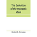 The evolution of the monastic ideal from the earliest times down to the coming of the friars