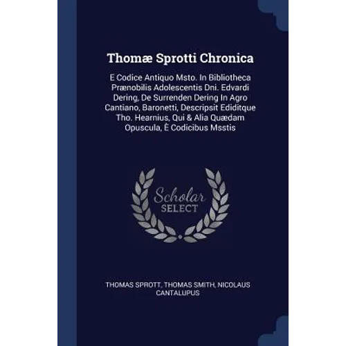 Thomæ Sprotti Chronica: E Codice Antiquo Msto. In Bibliotheca Prænobilis Adolescentis Dni. Edvardi Dering, De Surrenden Dering In Agro Cantian