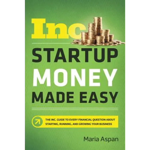 Startup Money Made Easy: The Inc. Guide to Every Financial Question about Starting, Running, and Growing Your Business