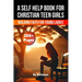 A Self Help Book for Christian Teen Girls: Building Faith and Confidence for Young Ladies