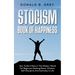 Stocism Book Of Happiness: How To Be A Stoic In The Modern World For Beginners Seeking Peace, Wisdom, Self-Discipline And Calmness In Life