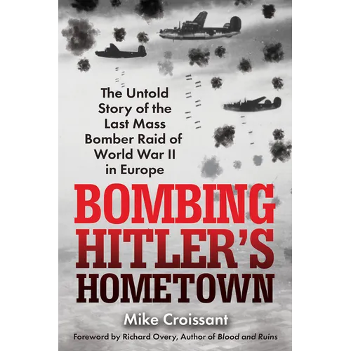 Bombing Hitler's Hometown: The Untold Story of the Last Mass Bomber Raid of World War II in Europe