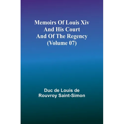 Memoirs of Louis XIV and His Court and of the Regency (Volume 07)