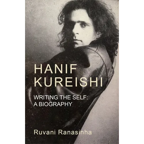 Hanif Kureishi: Writing the Self: A Biography