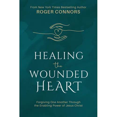 Healing the Wounded Heart: Forgiving One Another Through the Enabling Power of Jesus Christ