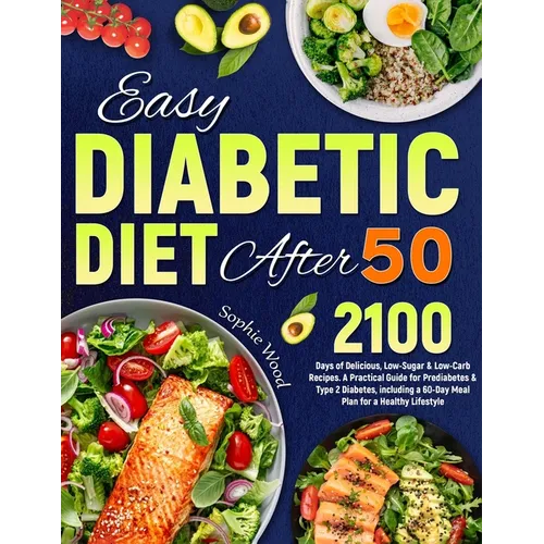 Easy Diabetic Diet After 50: 2100 Days of Delicious, Low-Sugar & Low-Carb Recipes. A Practical Guide for Prediabetes & Type 2 Diabetes, including a