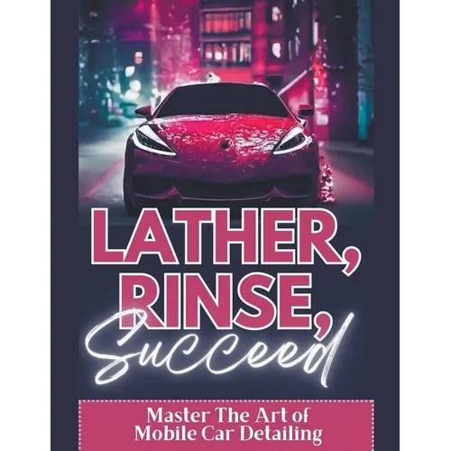 Lather, Rinse, Succeed: Master The Art of Mobile Car Detailing